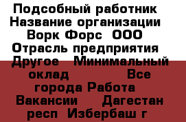 Подсобный работник › Название организации ­ Ворк Форс, ООО › Отрасль предприятия ­ Другое › Минимальный оклад ­ 25 000 - Все города Работа » Вакансии   . Дагестан респ.,Избербаш г.